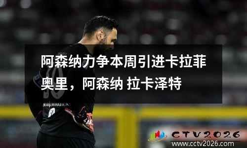 阿森纳力争本周引进卡拉菲奥里，阿森纳 拉卡泽特