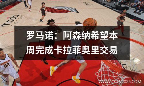 罗马诺：阿森纳希望本周完成卡拉菲奥里交易