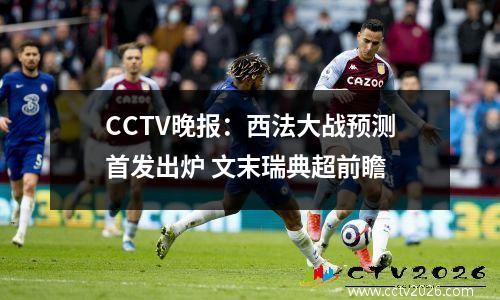 CCTV晚报：西法大战预测首发出炉 文末瑞典超前瞻