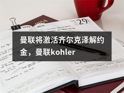 曼联将激活齐尔克泽解约金，曼联kohler
