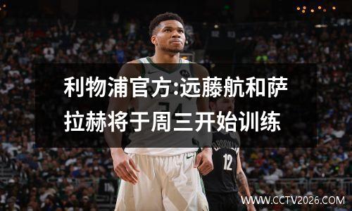 利物浦官方:远藤航和萨拉赫将于周三开始训练