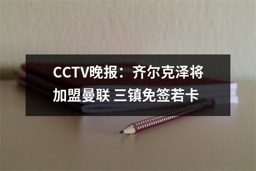 CCTV晚报：齐尔克泽将加盟曼联 三镇免签若卡
