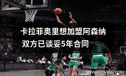 卡拉菲奥里想加盟阿森纳 双方已谈妥5年合同