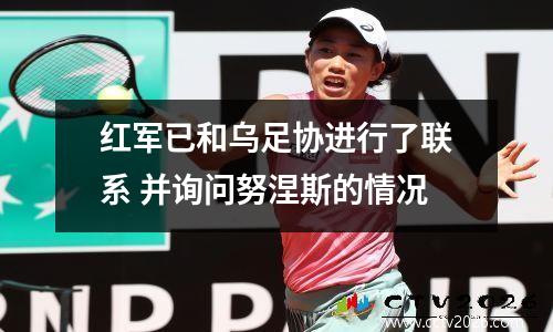 红军已和乌足协进行了联系 并询问努涅斯的情况
