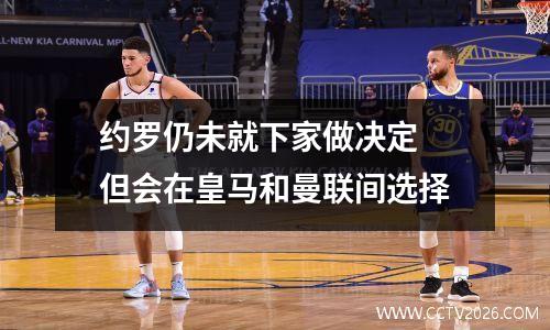 约罗仍未就下家做决定 但会在皇马和曼联间选择
