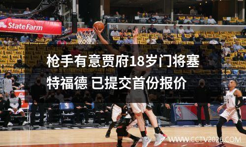 枪手有意贾府18岁门将塞特福德 已提交首份报价