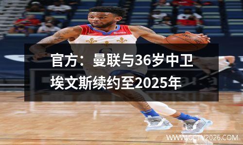 官方：曼联与36岁中卫埃文斯续约至2025年