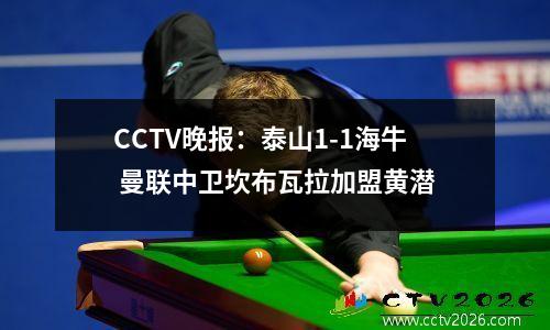 CCTV晚报：泰山1-1海牛 曼联中卫坎布瓦拉加盟黄潜