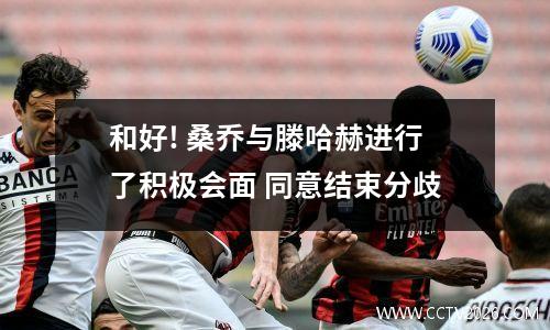 和好! 桑乔与滕哈赫进行了积极会面 同意结束分歧