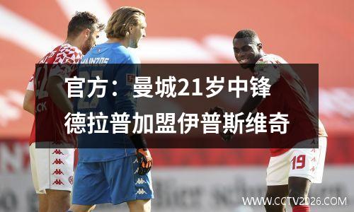 官方：曼城21岁中锋德拉普加盟伊普斯维奇