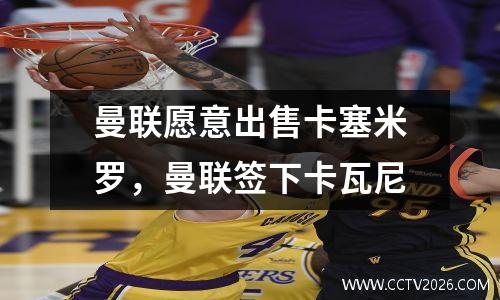 曼联愿意出售卡塞米罗，曼联签下卡瓦尼
