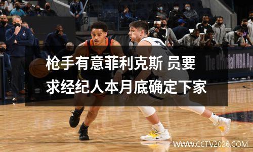枪手有意菲利克斯 员要求经纪人本月底确定下家