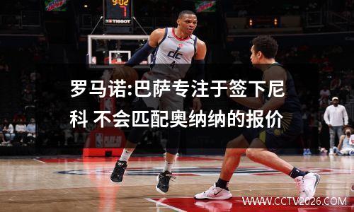 罗马诺:巴萨专注于签下尼科 不会匹配奥纳纳的报价