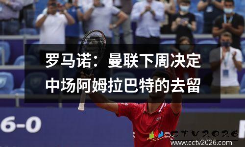 罗马诺：曼联下周决定中场阿姆拉巴特的去留