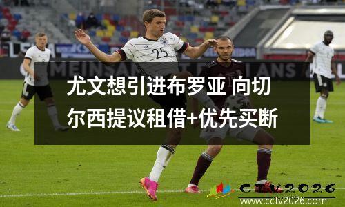 尤文想引进布罗亚 向切尔西提议租借+优先买断