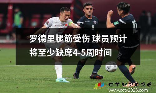 罗德里腿筋受伤 球员预计将至少缺席4-5周时间