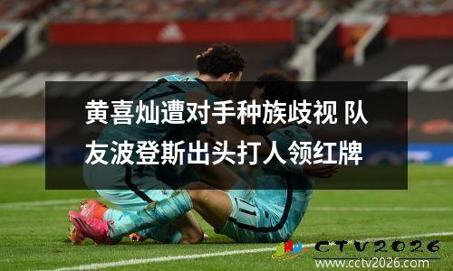 黄喜灿遭对手种族歧视 队友波登斯出头打人领红牌