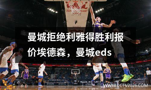 曼城拒绝利雅得胜利报价埃德森，曼城eds