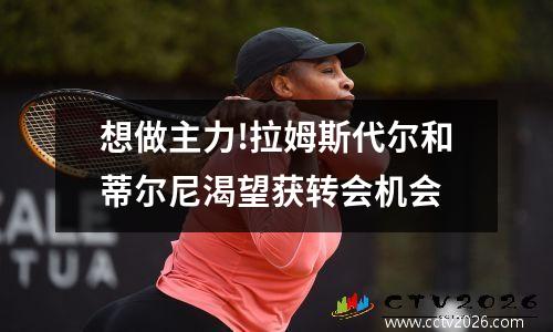 想做主力!拉姆斯代尔和蒂尔尼渴望获转会机会