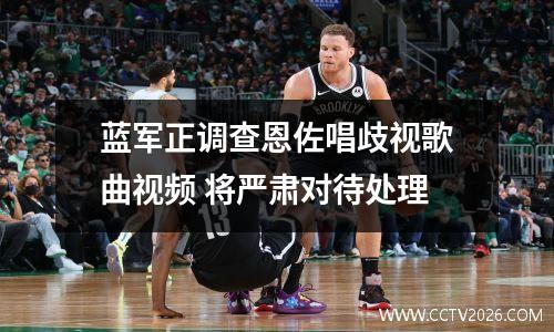 蓝军正调查恩佐唱歧视歌曲视频 将严肃对待处理