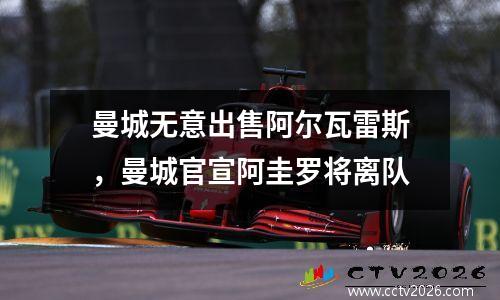 曼城无意出售阿尔瓦雷斯，曼城官宣阿圭罗将离队