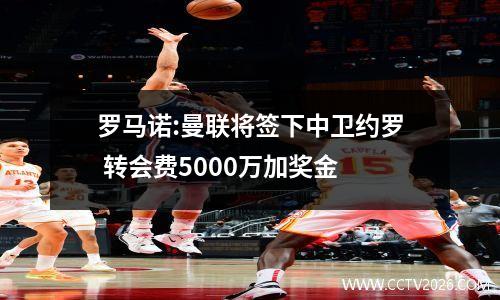 罗马诺:曼联将签下中卫约罗 转会费5000万加奖金