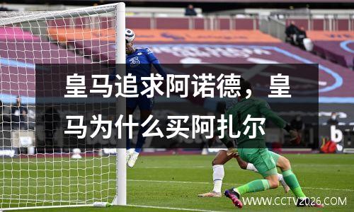 皇马追求阿诺德，皇马为什么买阿扎尔