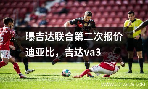曝吉达联合第二次报价迪亚比，吉达va3