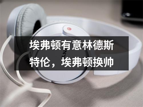 埃弗顿有意林德斯特伦，埃弗顿换帅