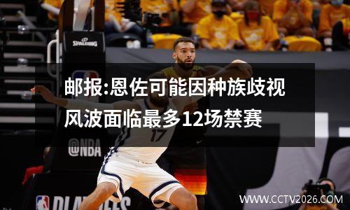 邮报:恩佐可能因种族歧视风波面临最多12场禁赛
