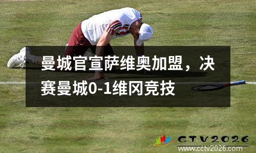 曼城官宣萨维奥加盟，决赛曼城0-1维冈竞技