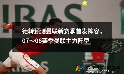 德转预测曼联新赛季首发阵容，07～08赛季曼联主力阵型
