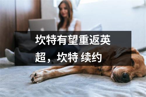 坎特有望重返英超，坎特 续约