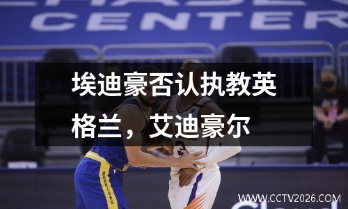 埃迪豪否认执教英格兰，艾迪豪尔