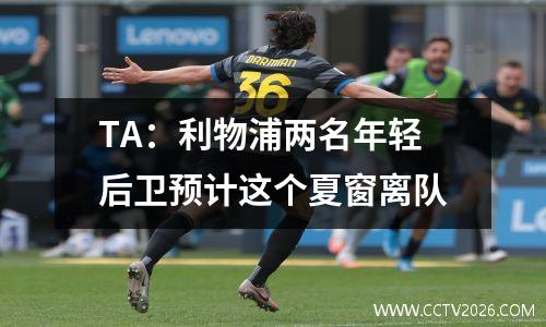 TA：利物浦两名年轻后卫预计这个夏窗离队