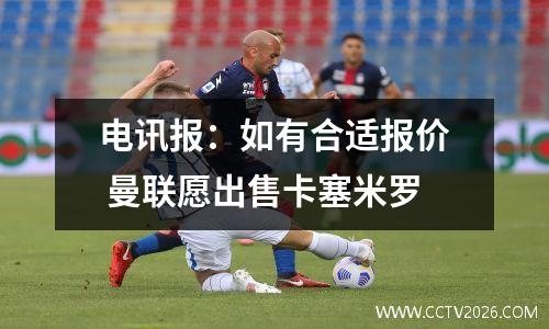电讯报：如有合适报价 曼联愿出售卡塞米罗