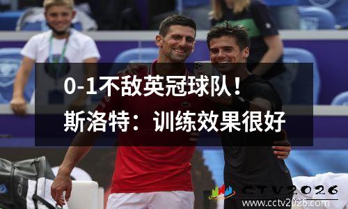 0-1不敌英冠球队！斯洛特：训练效果很好
