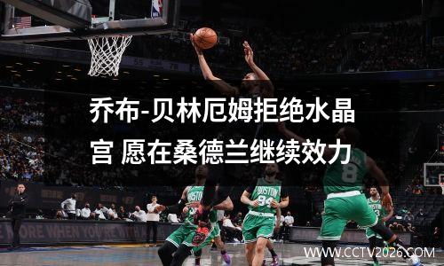 乔布-贝林厄姆拒绝水晶宫 愿在桑德兰继续效力