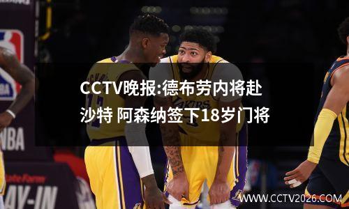 CCTV晚报:德布劳内将赴沙特 阿森纳签下18岁门将