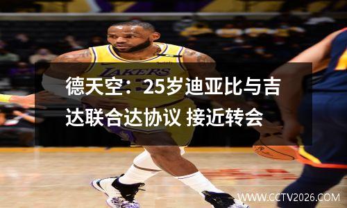 德天空：25岁迪亚比与吉达联合达协议 接近转会