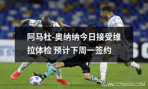 阿马杜-奥纳纳今日接受维拉体检 预计下周一签约
