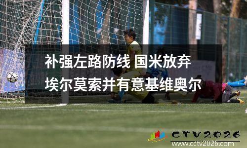 补强左路防线 国米放弃埃尔莫索并有意基维奥尔