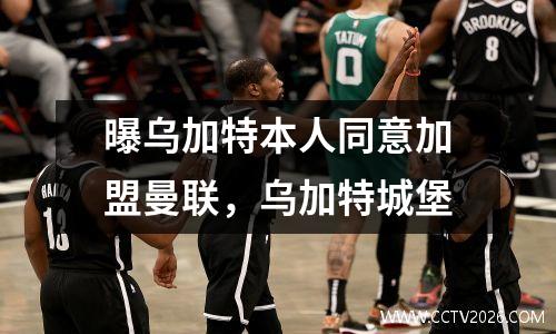 曝乌加特本人同意加盟曼联，乌加特城堡