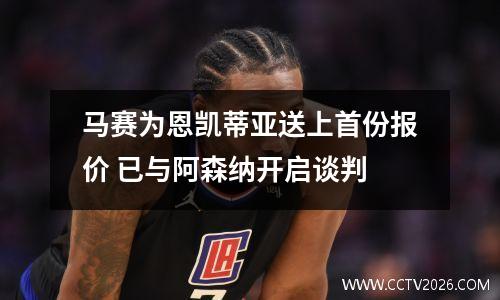 马赛为恩凯蒂亚送上首份报价 已与阿森纳开启谈判