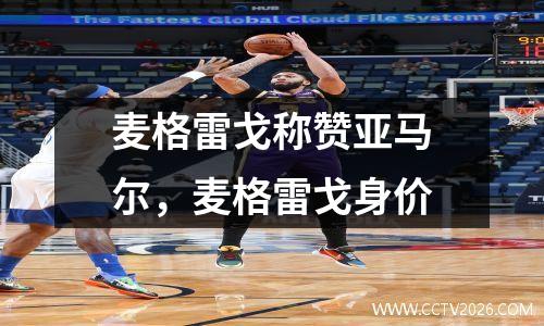 麦格雷戈称赞亚马尔，麦格雷戈身价