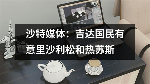 沙特媒体：吉达国民有意里沙利松和热苏斯