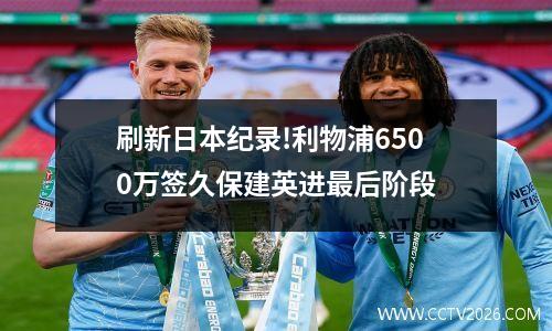 刷新日本纪录!利物浦6500万签久保建英进最后阶段
