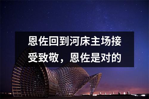 恩佐回到河床主场接受致敬，恩佐是对的