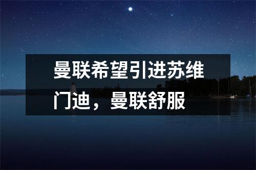 曼联希望引进苏维门迪，曼联舒服