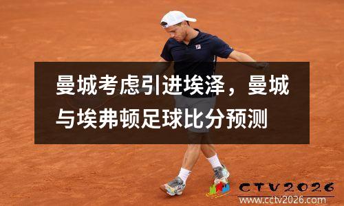 曼城考虑引进埃泽，曼城与埃弗顿足球比分预测